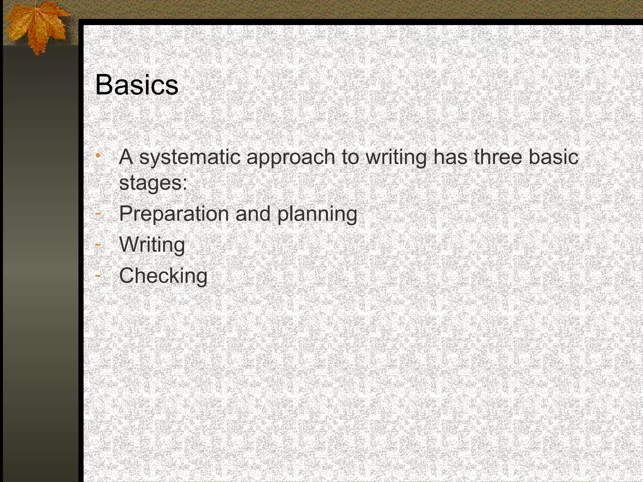 Basics

• A systematic approach to writing has three basic
  stages:
- Preparation and planning
- Writing
- Checking
 