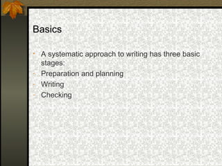 Basics

• A systematic approach to writing has three basic
  stages:
- Preparation and planning
- Writing
- Checking
 