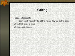 Writing

•   Produce first draft:
    -    Don’t think hard; try to let the words flow on to the page
•   Write fast, stick to plan
•   Write as you speak
 