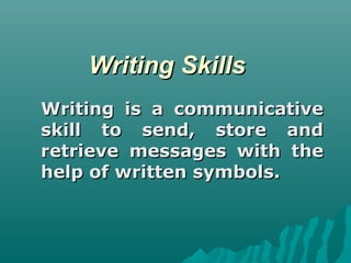 Writing Skills
Writing is a communicative
skill to send, store and
retrieve messages with the
help of written symbols.
 