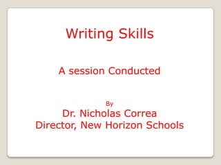 Writing Skills

    A session Conducted


             By
     Dr. Nicholas Correa
Director, New Horizon Schools
 