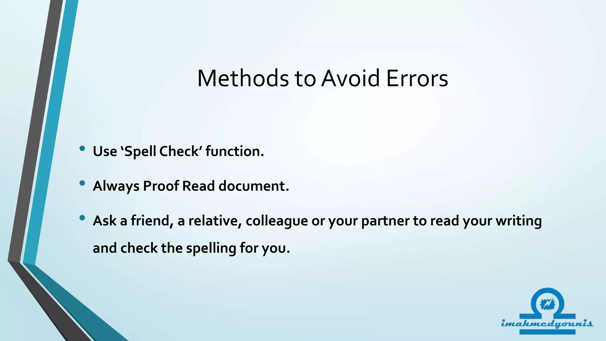 Methods to Avoid Errors
• Use ‘Spell Check’ function.
• Always Proof Read document.
• Ask a friend, a relative, colleague or your partner to read your writing
and check the spelling for you.
 