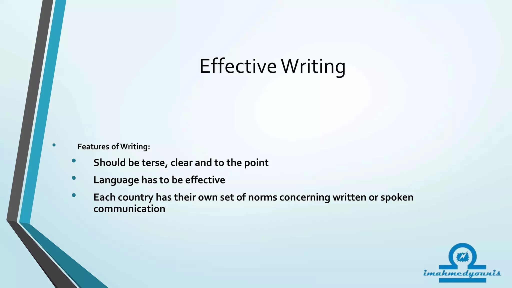 EffectiveWriting
• Features of Writing:
• Should be terse, clear and to the point
• Language has to be effective
• Each country has their own set of norms concerning written or spoken
communication
 