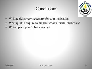 Conclusion
• Writing skills very necessary for communication
• Writing skill require to prepare reports, mails, memos etc.
• Write up are proofs, but vocal not
10/7/2015 IABM, BIKANER 14
 
