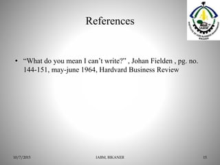 References
• “What do you mean I can’t write?” , Johan Fielden , pg. no.
144-151, may-june 1964, Hardvard Business Review
IABM, BIKANER 1510/7/2015
 