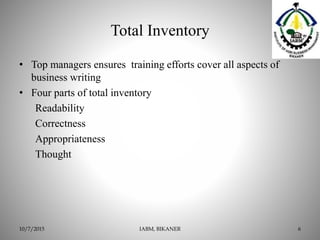 Total Inventory
• Top managers ensures training efforts cover all aspects of
business writing
• Four parts of total inventory
Readability
Correctness
Appropriateness
Thought
IABM, BIKANER 610/7/2015
 
