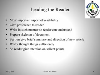 Leading the Reader
• Most important aspect of readability
• Give preference to reader
• Write in such manner so reader can understand
• Prepare skeleton of document
• Section give brief summary and direction of new article
• Writer thought things sufficiently
• So reader give attention on salient points
IABM, BIKANER 810/7/2015
 