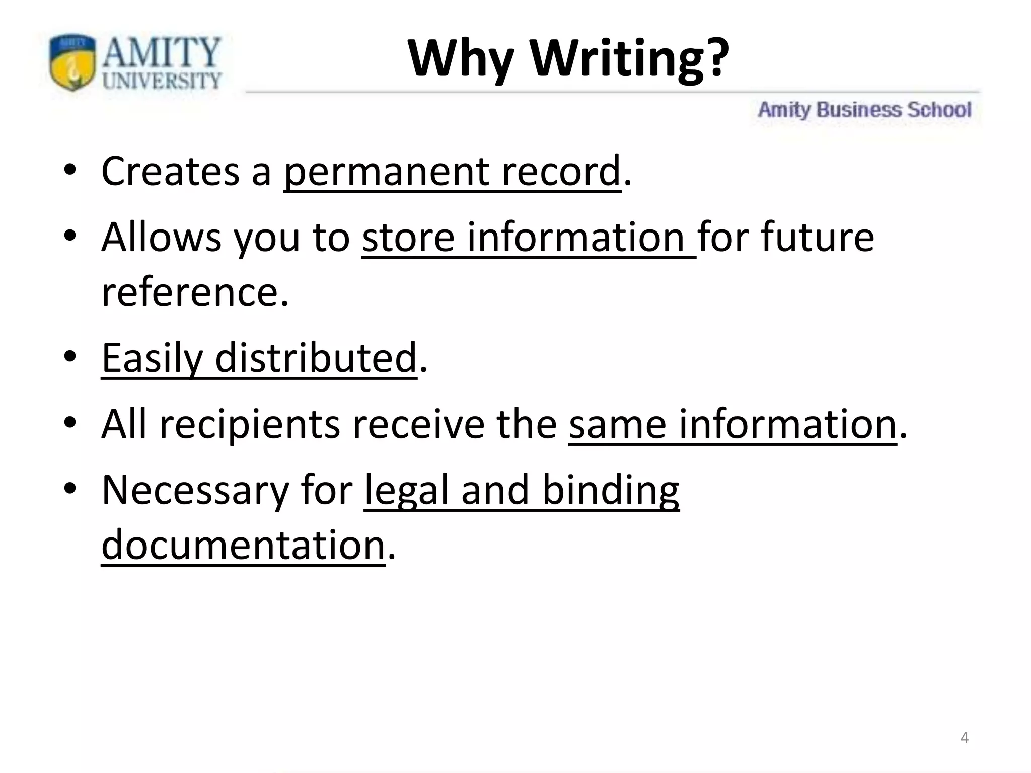 Why Writing?
• Creates a permanent record.
• Allows you to store information for future
reference.
• Easily distributed.
• All recipients receive the same information.
• Necessary for legal and binding
documentation.
4
 