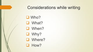 Considerations while writing
 Who?
 What?
 When?
 Why?
 Where?
 How?
 