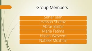 Group Members
Sehar Jaan
Hassan Sheraz
Abrar Bashir
Maria Fatima
Hasan Waseem
Nabeel Mukhtar
 
