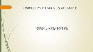 UNIVERSTY OF LAHORE SGD CAMPUS
BSSE 3 SEMESTER
 