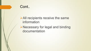 Cont..
All recipients receive the same
information
Necessary for legal and binding
documentation
 