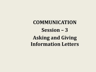 COMMUNICATION
Session – 3
Asking and Giving
Information Letters
 