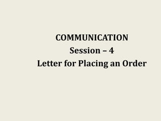 COMMUNICATION
Session – 4
Letter for Placing an Order
 
