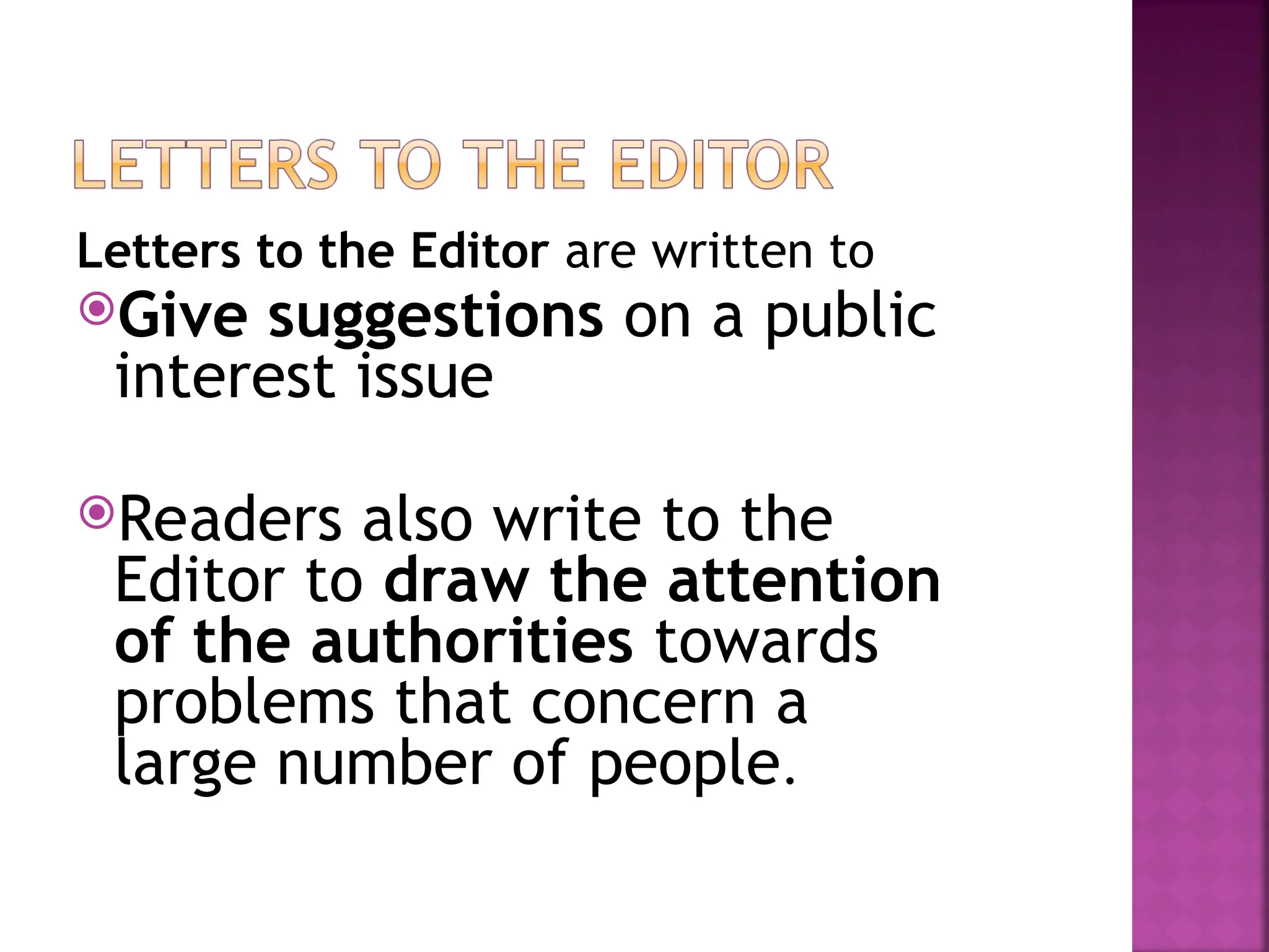 Letters to the Editor are written to
Give suggestions on a public
interest issue
Readers also write to the
Editor to draw the attention
of the authorities towards
problems that concern a
large number of people.
 