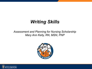 Writing Skills
Assessment and Planning for Nursing Scholarship
Mary Ann Kelly, RN, MSN, PNP
 