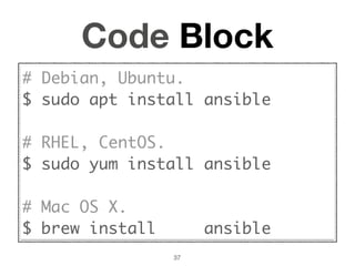 Code Block
# Debian, Ubuntu.
$ sudo apt install ansible
# RHEL, CentOS.
$ sudo yum install ansible
# Mac OS X.
$ brew install ansible
37
 