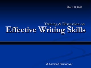 E ffective  W riting  S kills Training & Discussion on Muhammad Bilal Anwar March 17,2009  
