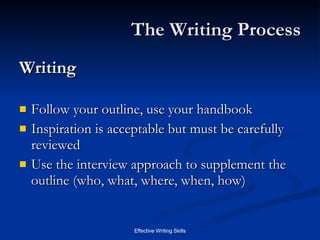 The Writing Process Writing Follow your outline, use your handbook Inspiration is acceptable but must be carefully reviewed Use the interview approach to supplement the outline (who, what, where, when, how) 