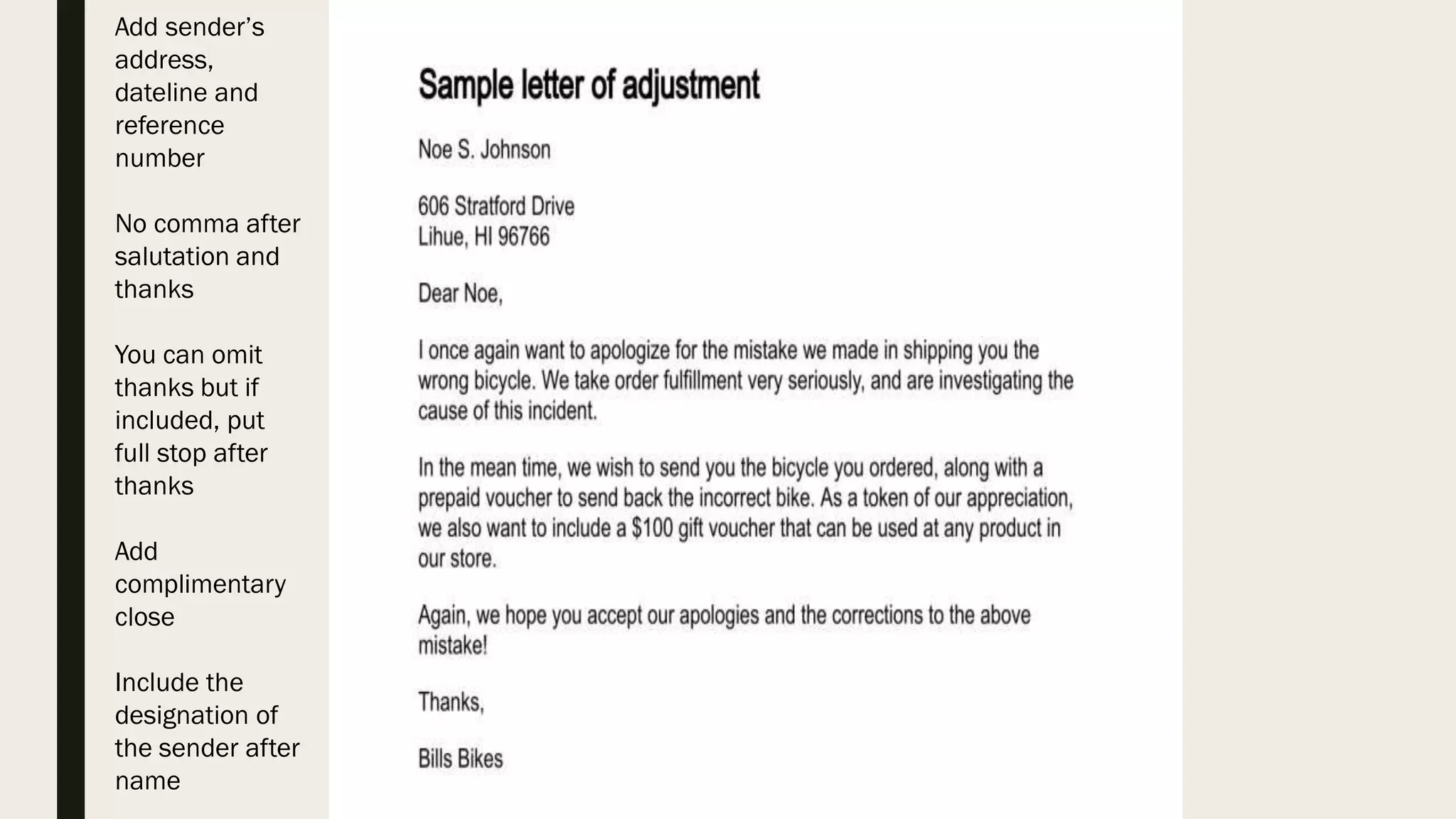 Add sender’s
address,
dateline and
reference
number
No comma after
salutation and
thanks
You can omit
thanks but if
included, put
full stop after
thanks
Add
complimentary
close
Include the
designation of
the sender after
name
 