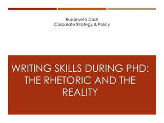 Rupanwita Dash
Corporate Strategy & Policy
WRITING SKILLS DURING PHD:
THE RHETORIC AND THE
REALITY
 