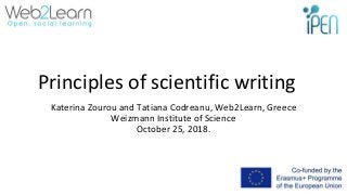 Principles of scientific writing
Katerina Zourou and Tatiana Codreanu, Web2Learn, Greece
Weizmann Institute of Science
October 25, 2018.
 