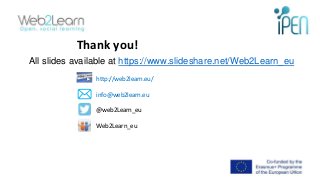 Thank you!
http://web2learn.eu/
info@web2learn.eu
@web2Learn_eu
Web2Learn_eu
19
All slides available at https://www.slides...