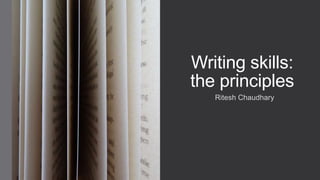 Writing skills:
the principles
Ritesh Chaudhary
 