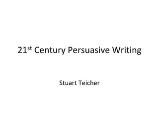 21 st   Century Persuasive Writing


              Stuart Teicher
 