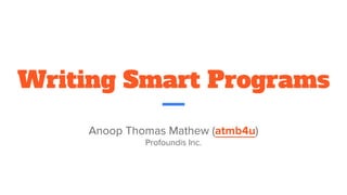 Writing Smart Programs
Anoop Thomas Mathew
twitter: atmb4u
Profoundis Inc.
 