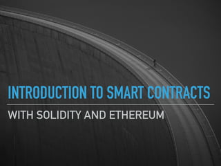 INTRODUCTION TO SMART CONTRACTS
WITH SOLIDITY AND ETHEREUM
 