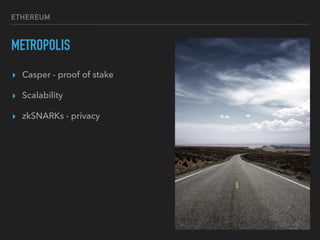 ETHEREUM
METROPOLIS
▸ Casper - proof of stake
▸ Scalability
▸ zkSNARKs - privacy
 