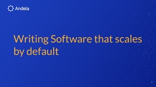 Writing Software that scales
by default
1
 