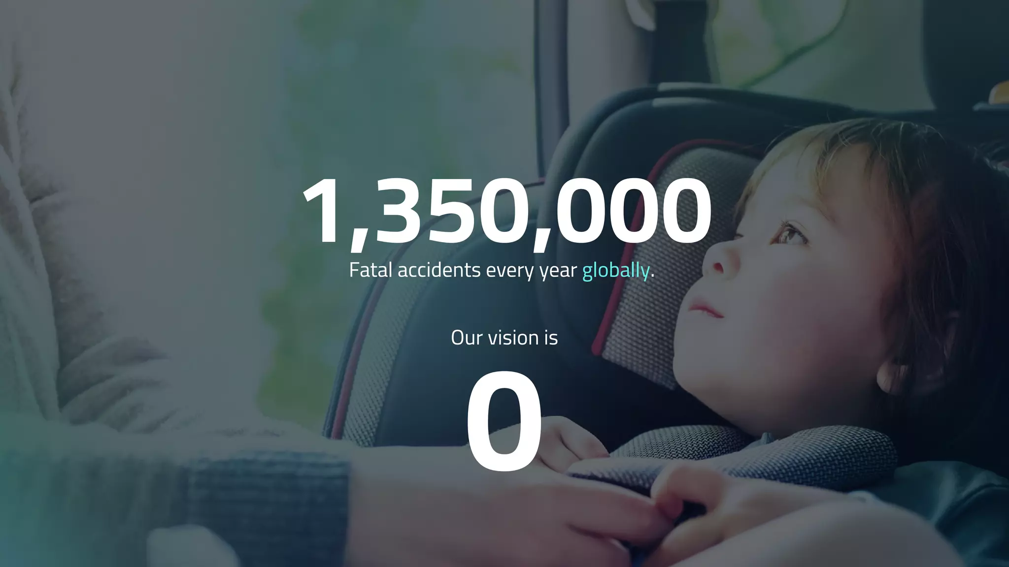 1,350,000
Our vision is
0
Fatal accidents every year globally.
 