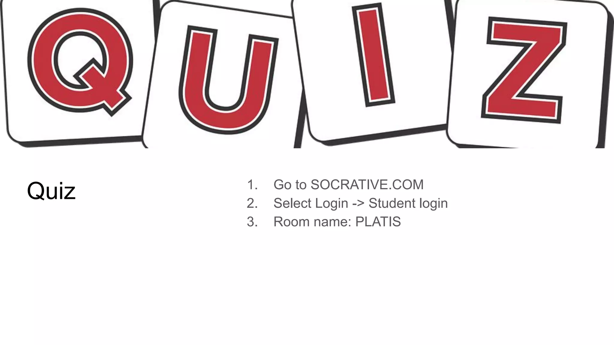 Quiz 1. Go to SOCRATIVE.COM
2. Select Login -> Student login
3. Room name: PLATIS
 