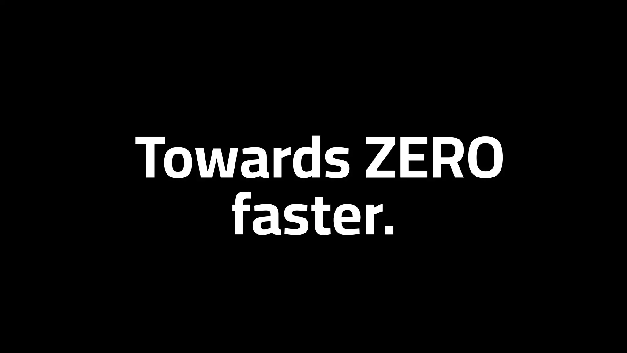 Towards ZERO
faster.
 
