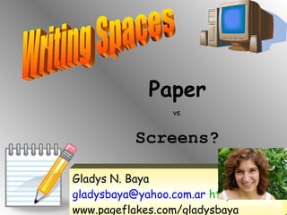 Writing Spaces Paper vs. Screens? Gladys N. Baya  gladysbaya@yahoo.com.ar  http:// www.pageflakes.com/gladysbaya   