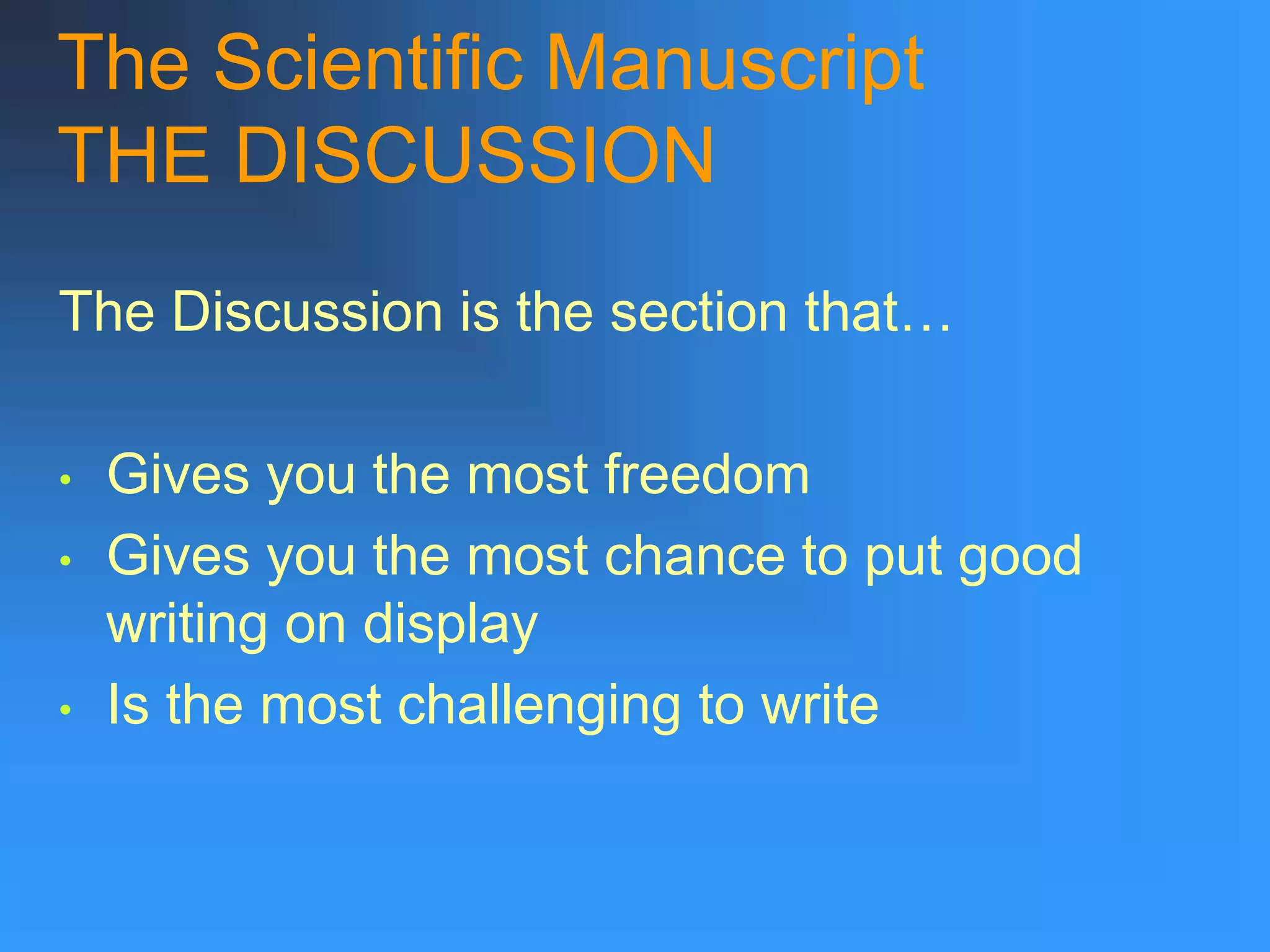 The Scientific Manuscript
THE DISCUSSION
The Discussion is the section that…
• Gives you the most freedom
• Gives you the most chance to put good
writing on display
• Is the most challenging to write
 