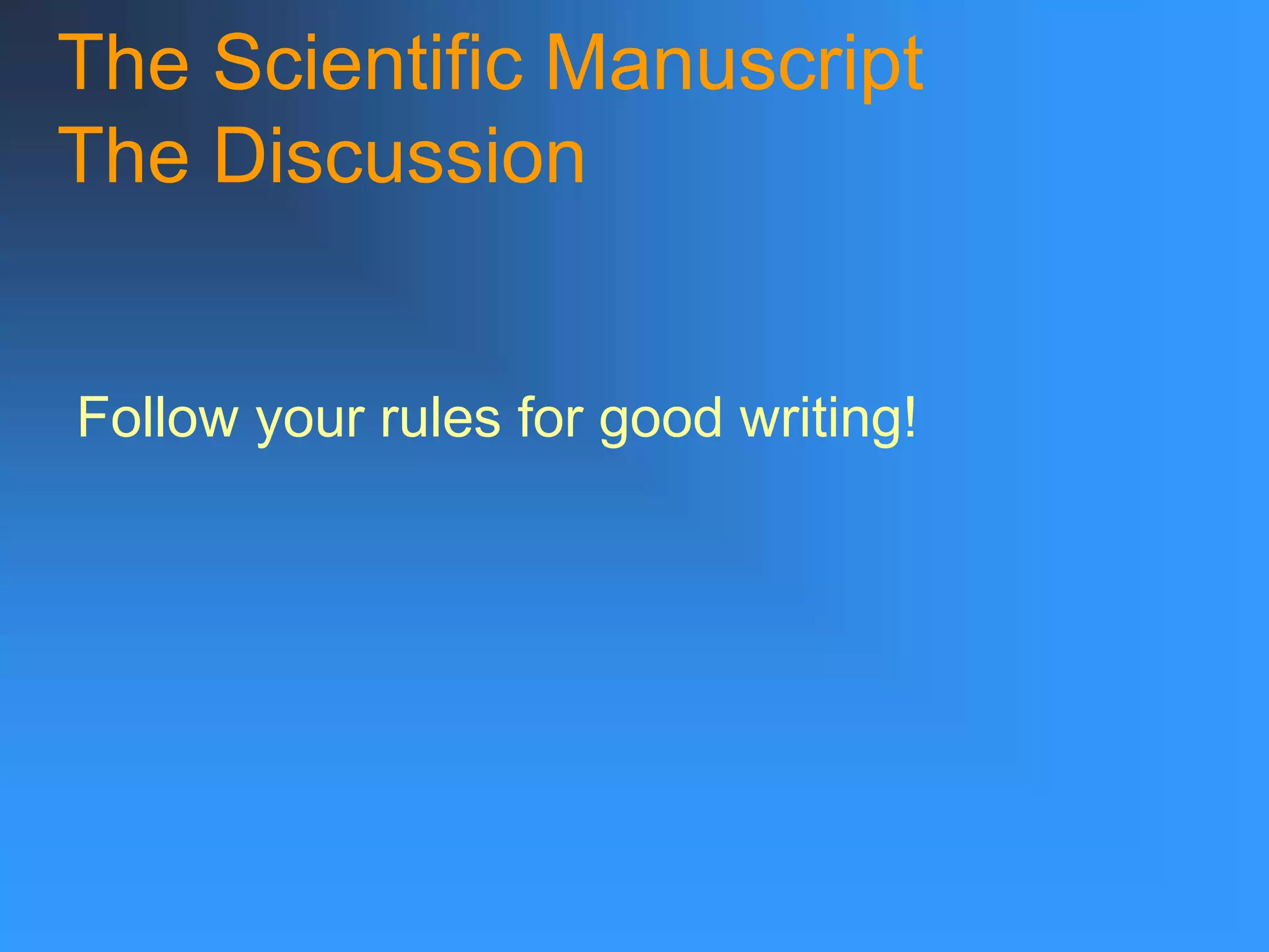 The Scientific Manuscript
The Discussion
Follow your rules for good writing!
 