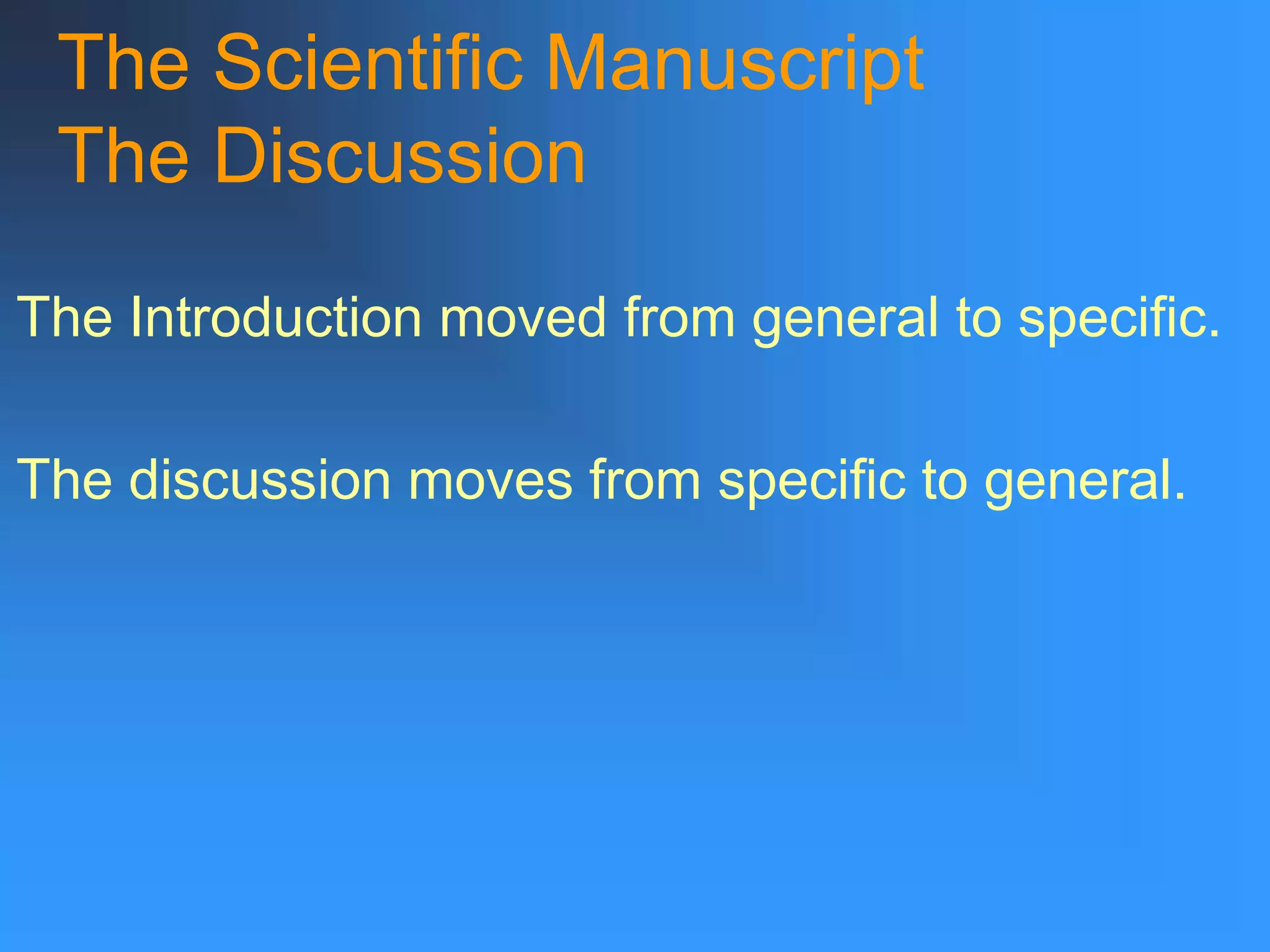 The Scientific Manuscript
The Discussion
The Introduction moved from general to specific.
The discussion moves from specific to general.
 