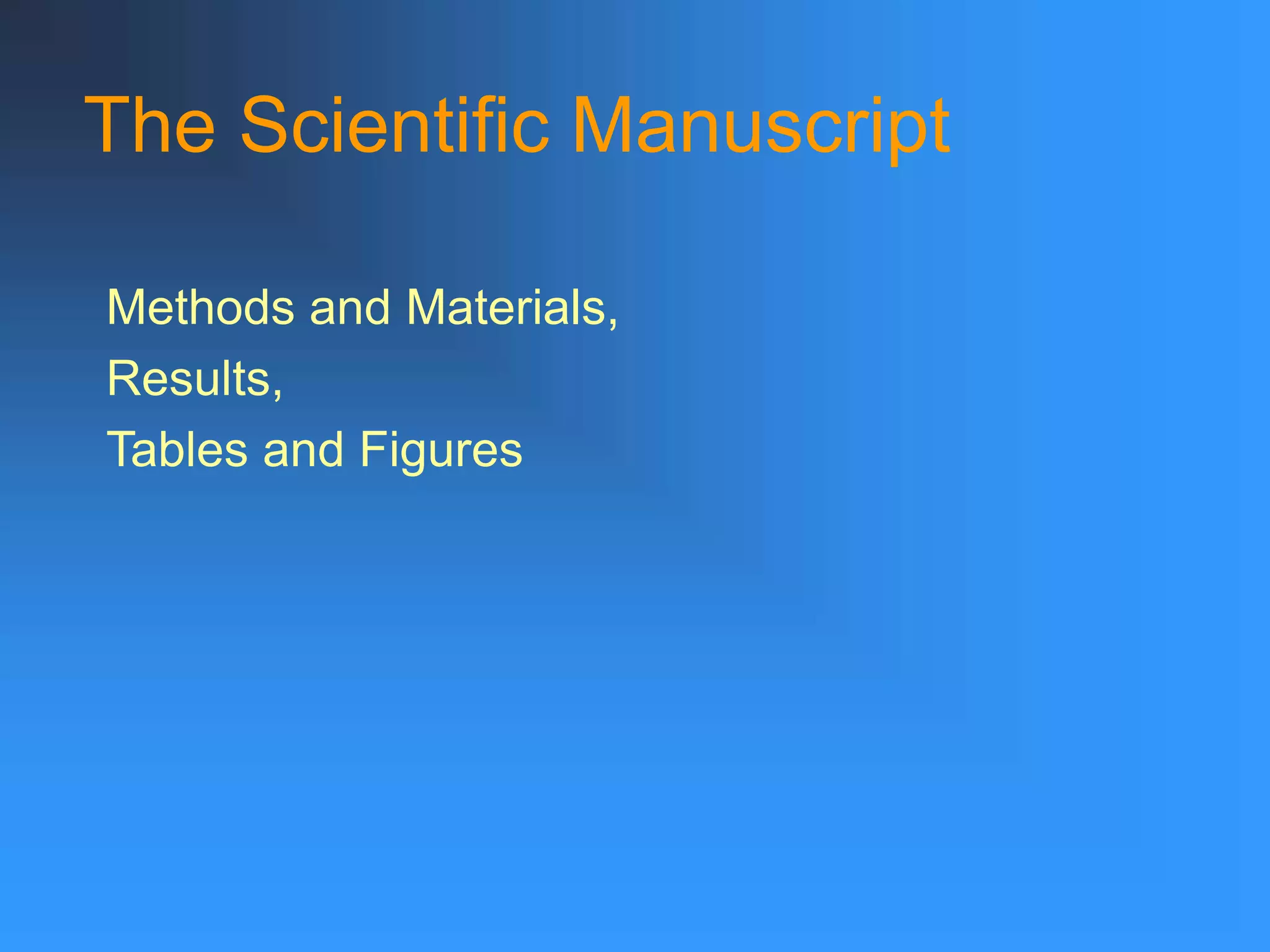 The Scientific Manuscript
Methods and Materials,
Results,
Tables and Figures
 