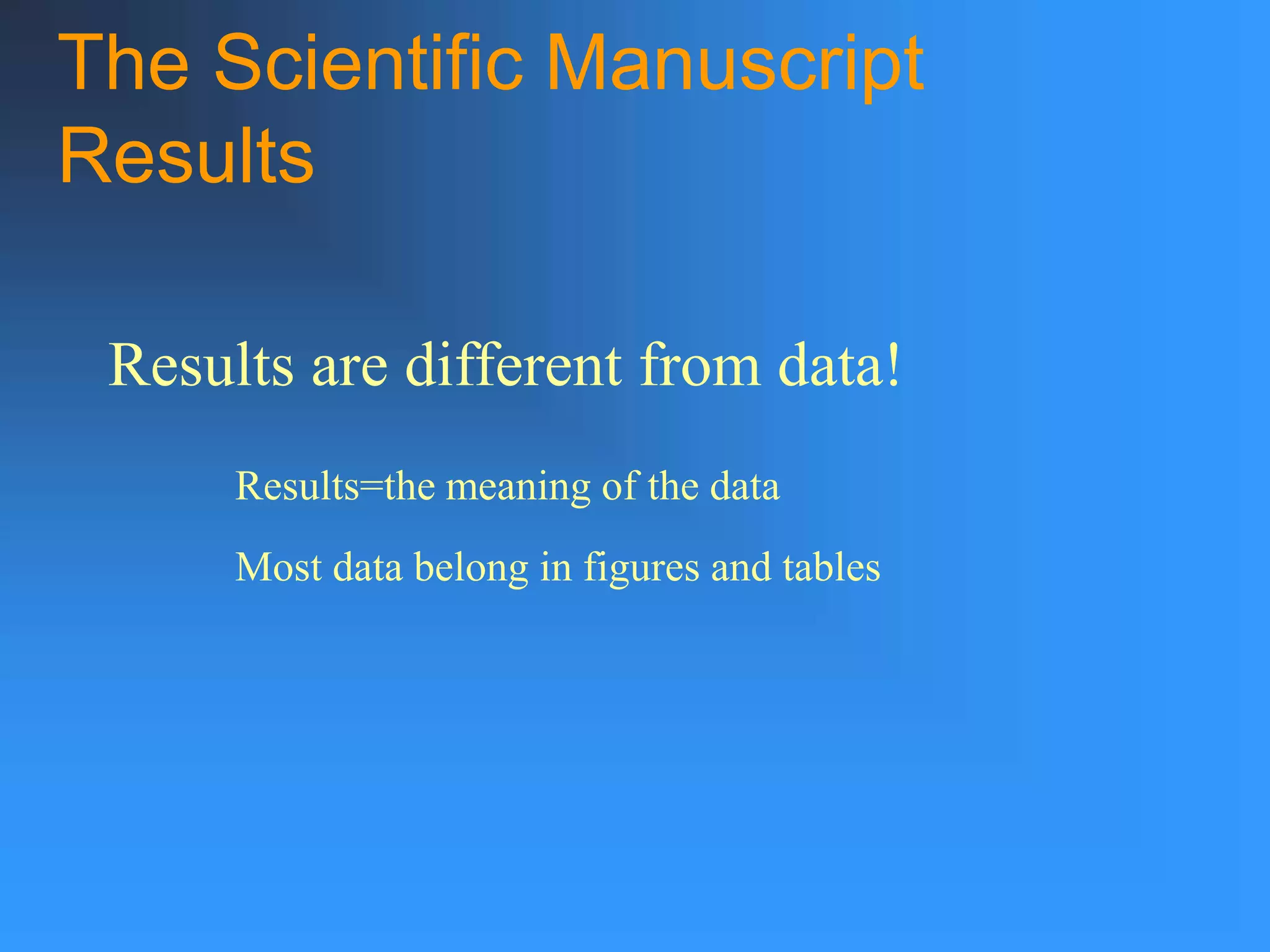 The Scientific Manuscript
Results
Results are different from data!
Results=the meaning of the data
Most data belong in figures and tables
 