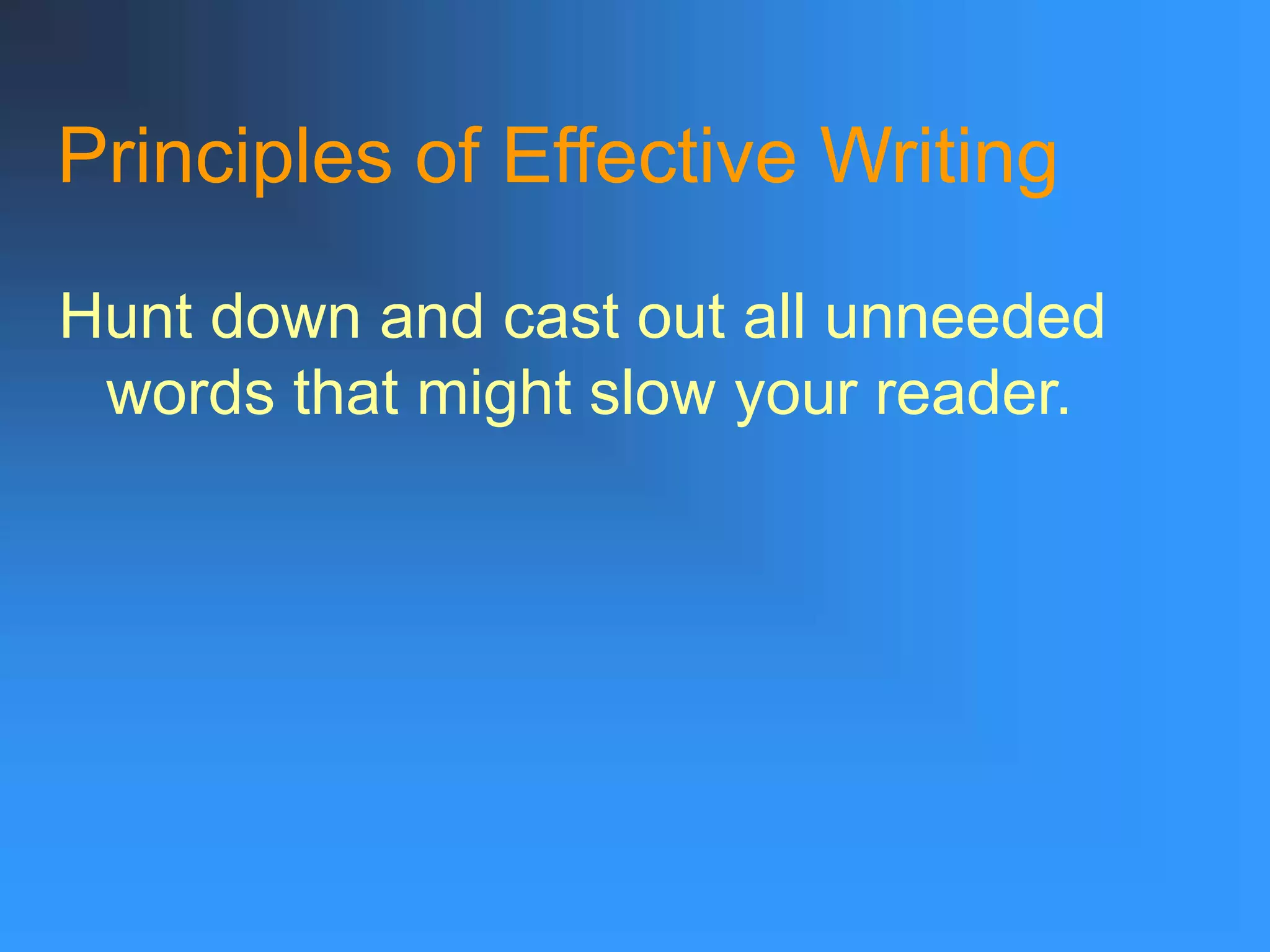 Principles of Effective Writing
Hunt down and cast out all unneeded
words that might slow your reader.
 