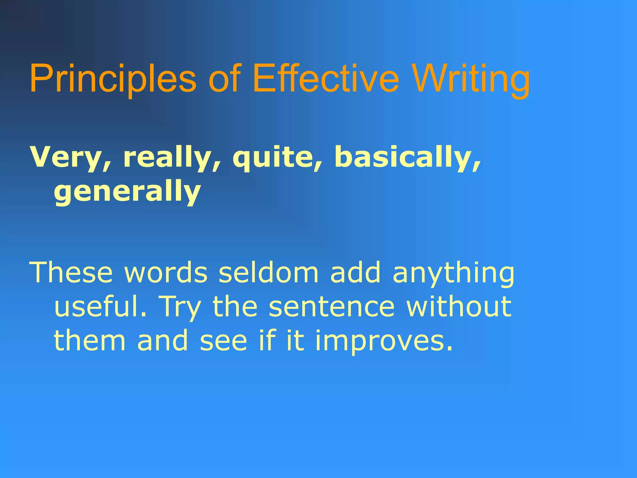 Principles of Effective Writing
Very, really, quite, basically,
generally
These words seldom add anything
useful. Try the sentence without
them and see if it improves.
 