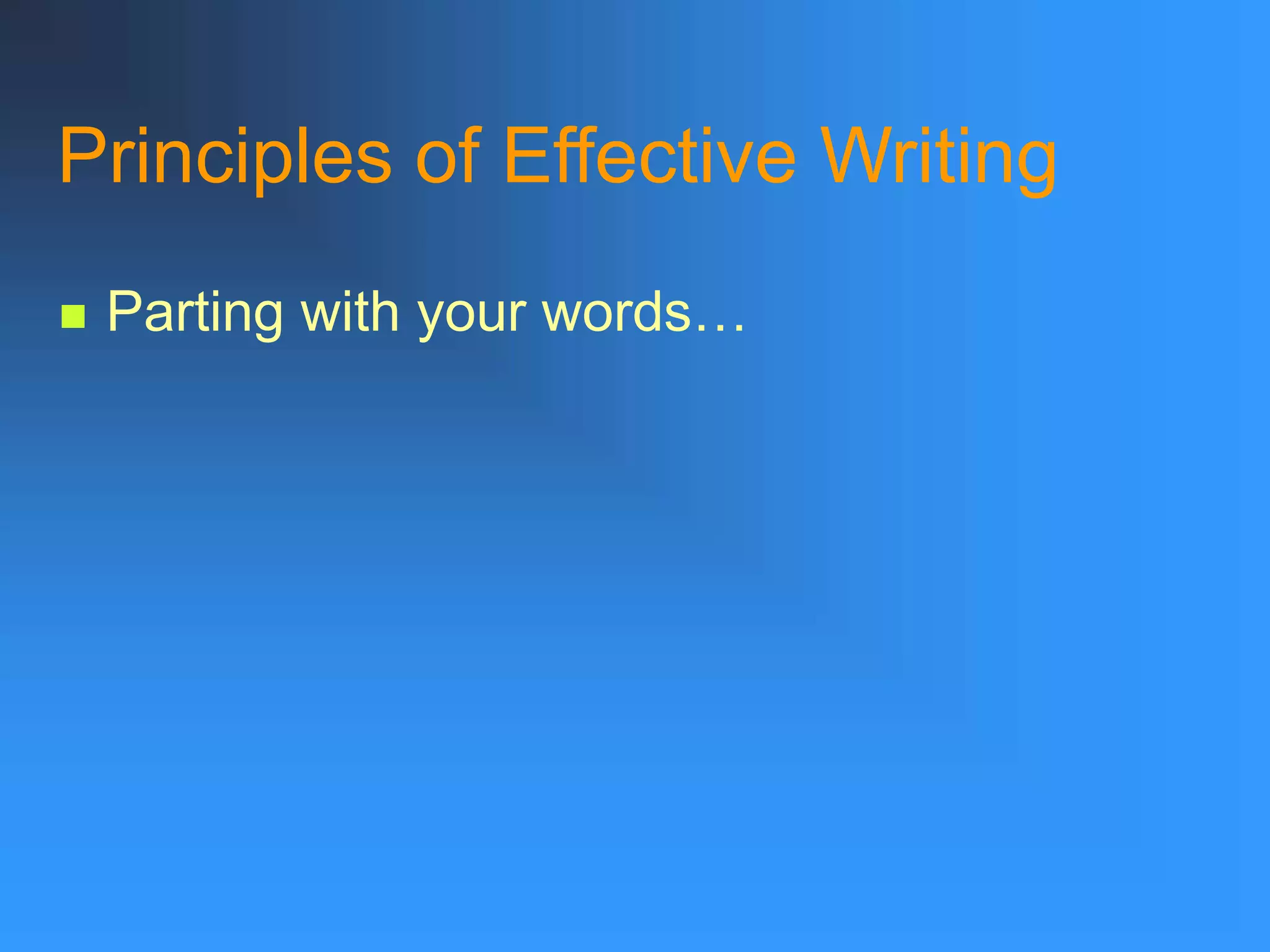 Principles of Effective Writing
 Parting with your words…
 