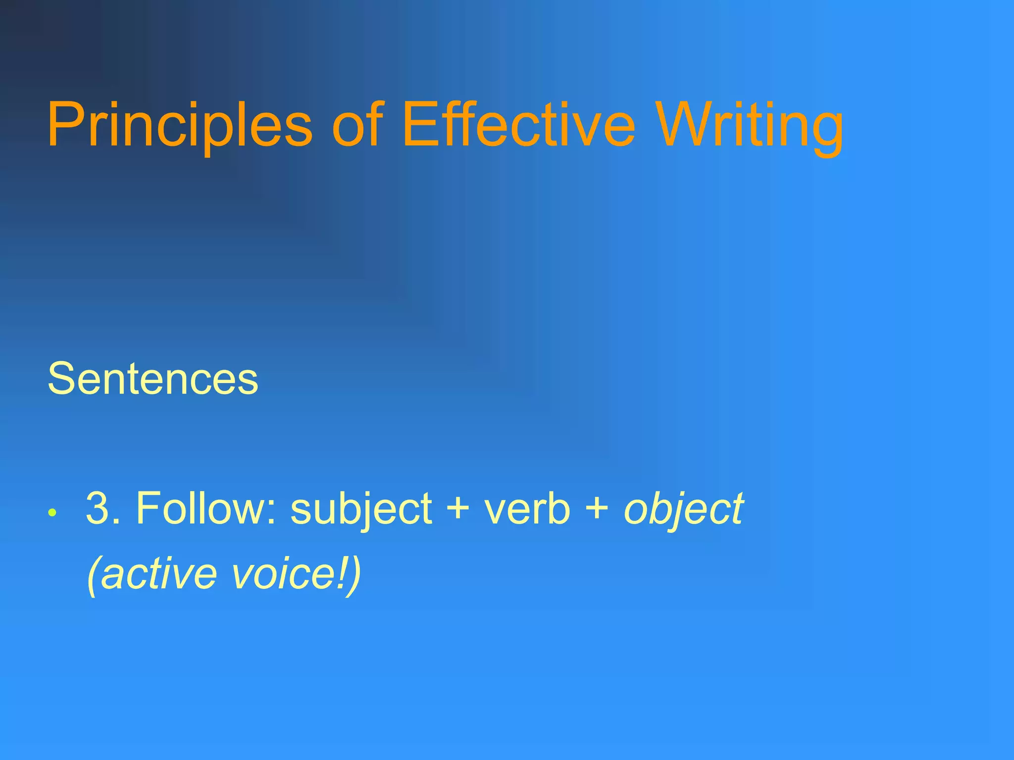 Principles of Effective Writing
Sentences
• 3. Follow: subject + verb + object
(active voice!)
 