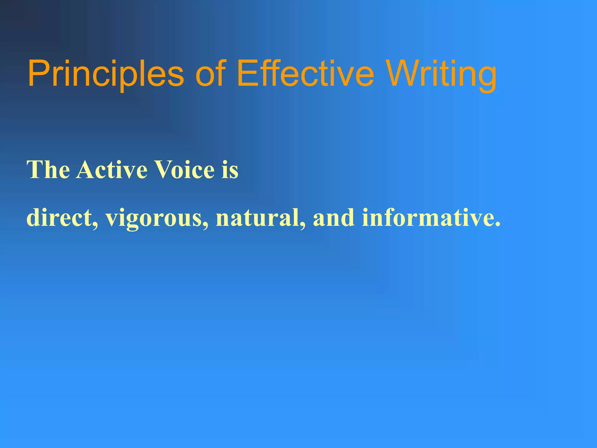 Principles of Effective Writing
The Active Voice is
direct, vigorous, natural, and informative.
 