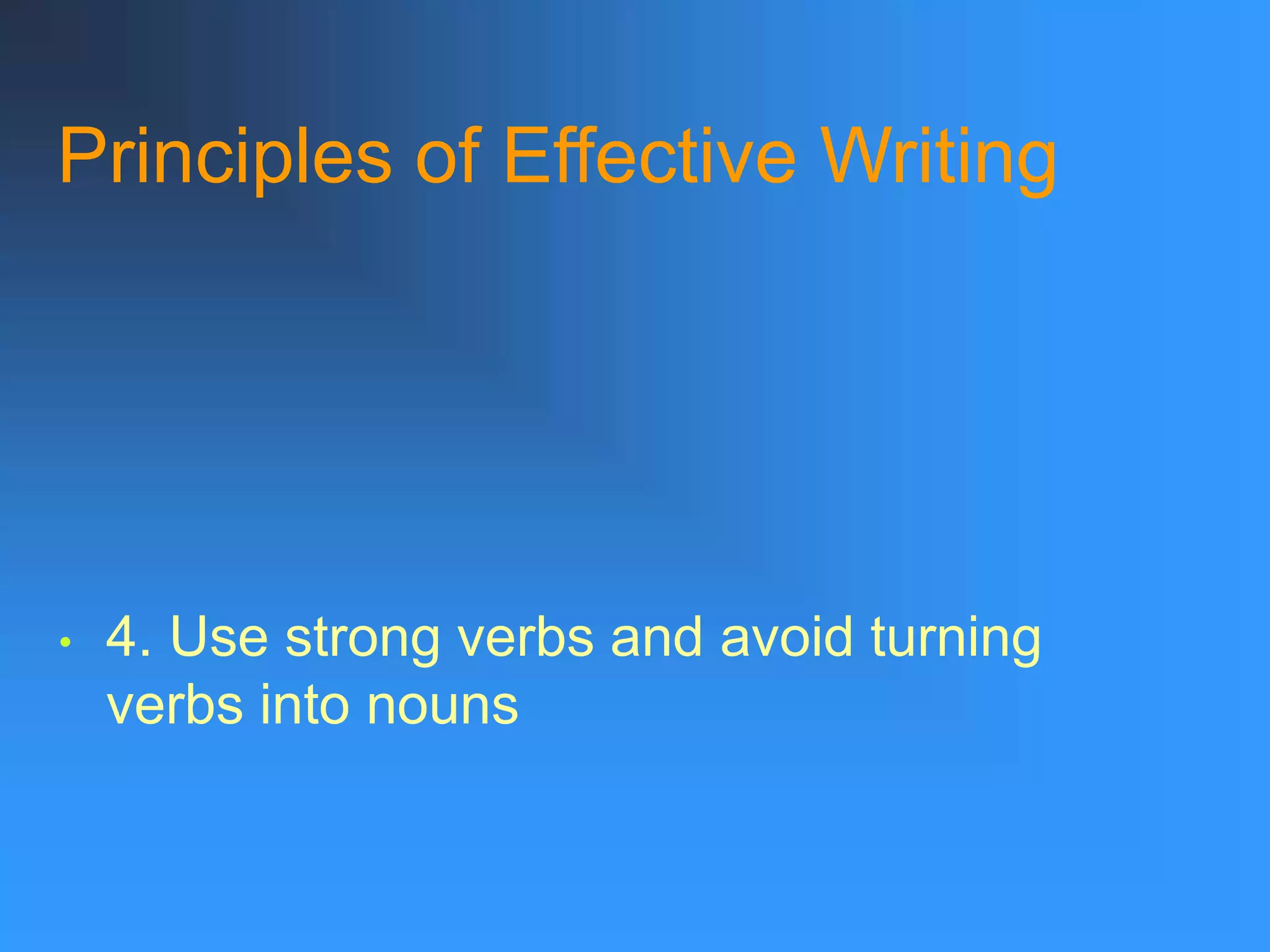 Principles of Effective Writing
• 4. Use strong verbs and avoid turning
verbs into nouns
 