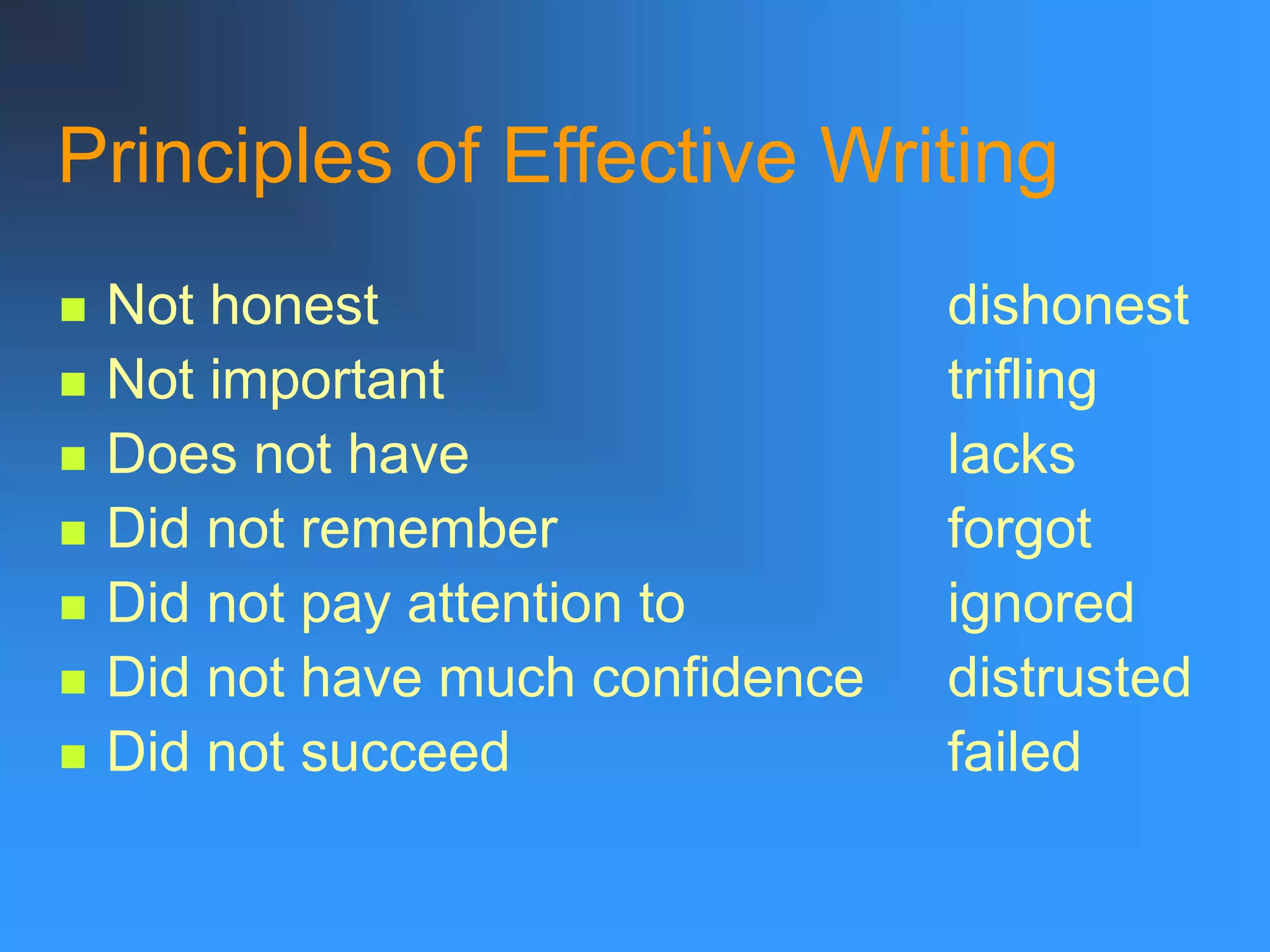 Principles of Effective Writing
 Not honest dishonest
 Not important trifling
 Does not have lacks
 Did not remember forgot
 Did not pay attention to ignored
 Did not have much confidence distrusted
 Did not succeed failed
 