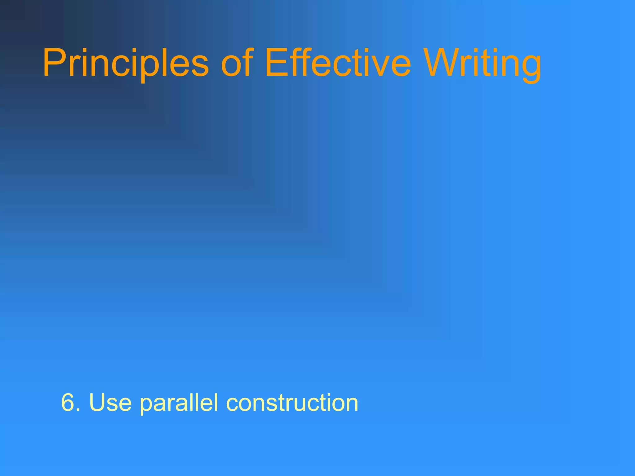 Principles of Effective Writing
6. Use parallel construction
 